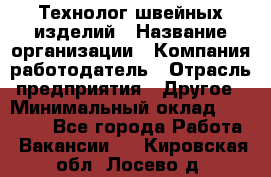 Технолог швейных изделий › Название организации ­ Компания-работодатель › Отрасль предприятия ­ Другое › Минимальный оклад ­ 60 000 - Все города Работа » Вакансии   . Кировская обл.,Лосево д.